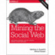 Mining the Social Web: Data Mining Facebook, Twitter, LinkedIn, Instagram, GitHub, and More