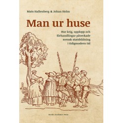 Man ur huse : hur krig, upplopp och förhandlingar påverkade svensk statsbildning i tidigmodern tid
