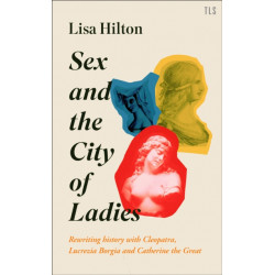 Sex and the City of Ladies: Rewriting History with Cleopatra, Lucrezia Borgia and Catherine the Great