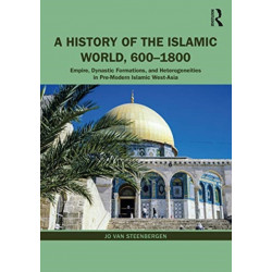 A History of the Islamic World, 600-1800: Empire, Dynastic Formations, and Heterogeneities in Pre-Modern Islamic West-Asia