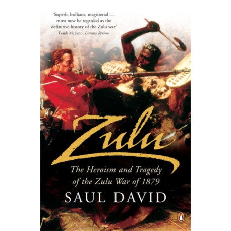 Zulu: The Heroism and Tragedy of the Zulu War of 1879