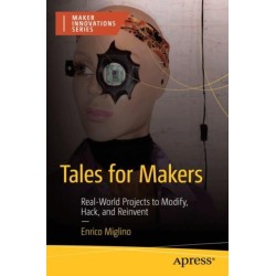 Tales for Makers: Real-World Projects to Modify, Hack, and Reinvent