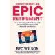 How to Have an Epic Retirement: Your ultimate guide to living well, loving life and retiring with financial confidence