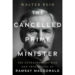 The Cancelled Prime Minister: The Extraordinary Rise and Tragic Fall of Ramsay MacDonald