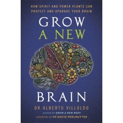 Grow a New Brain: How Spirit and Power Plants Can Protect and Upgrade Your Brain