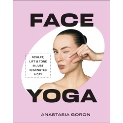 Face Yoga: Sculpt, Lift & Tone in Just 10 Minutes a Day