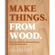 Make Things. from Wood: Easy Woodworking Skills and Designs for the Modern Maker