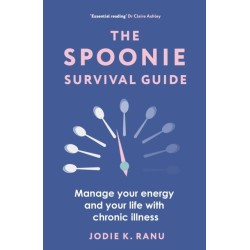The Spoonie Survival Guide: Manage your energy and your life with chronic illness