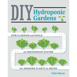 DIY Hydroponic Gardens: How to Design and Build an Inexpensive System for Growing Plants in Water