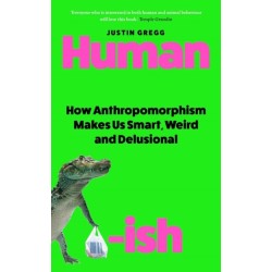 Humanish: How Anthropomorphism Makes Us Smart, Weird and Delusional
