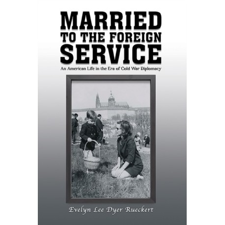 Married to the Foreign Service: An American Life in the Era of Cold War Diplomacy