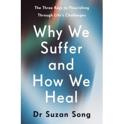 Why We Suffer and How We Heal: The Three Keys to Flourishing Through Life's Challenges