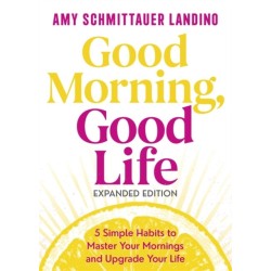 Good Morning, Good Life Expanded Edition: 5 Simple Habits to Master Your Mornings and Upgrade Your Life