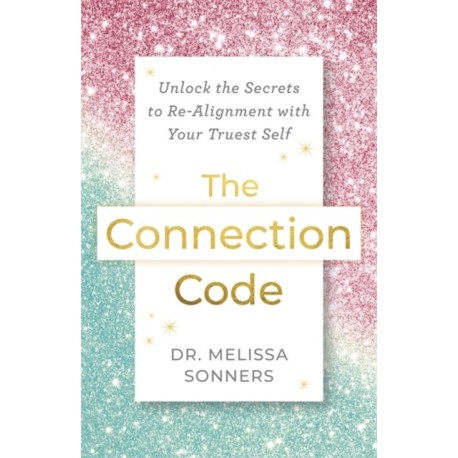 The Connection Code: Unlock the Secrets to Re-Alignment with Your Truest Self