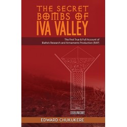 The Secret Bombs of Iva Valley: The First True & Full Account of Biafra’s Research and Armaments Production (RAP)