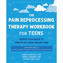 The Pain Reprocessing Therapy Workbook for Teens: Rewire Your Brain to Find Relief from Chronic Pain