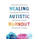 Healing Autistic Burnout: A Neuroaffirming Guide for Connecting with Your Authentic Self, Restoring Your Energy, and Advocating for Your Needs