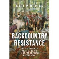 Backcountry Resistance: South Carolina&#039;s Militia and the Fight for American Independence