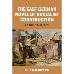 The East German Novel of Socialist Construction: Laboring Affect