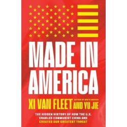 Made in America: The Hidden History of How the U.S. Enabled Communist China and Created Our Greatest Threat