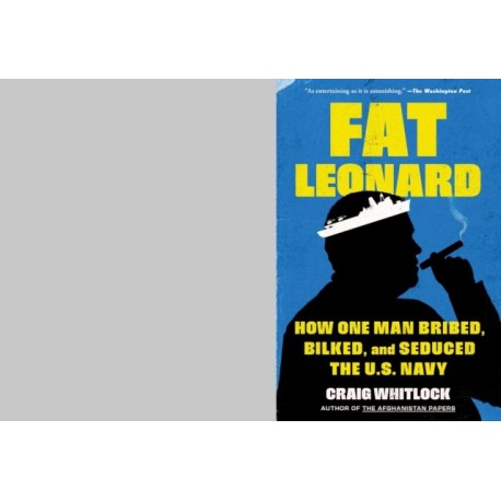 Fat Leonard: How One Man Bribed, Bilked, and Seduced the U.S. Navy