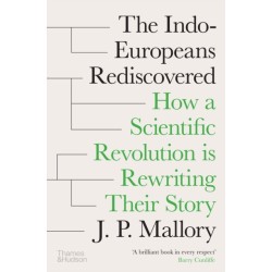 The Indo-Europeans Rediscovered: How a Scientific Revolution is Rewriting their Story
