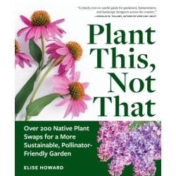 Plant This, Not That: Over 200 Native Plant Swaps for a More Sustainable, Pollinator-Friendly Garden