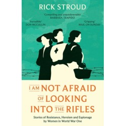 I Am Not Afraid of Looking into the Rifles: Women of the Resistance in World War One