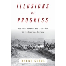 Illusions of Progress: Business, Poverty, and Liberalism in the American Century