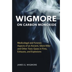 Wigmore on Carbon Monoxide: Medicolegal and Forensic Aspects of an Ancient, Silent Killer and Other Toxic Gases in Fires, Exhausts, and Explosions