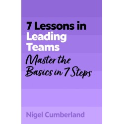 7 Lessons in Leading Teams: Master the Basics of Team Leadership in 7 Steps