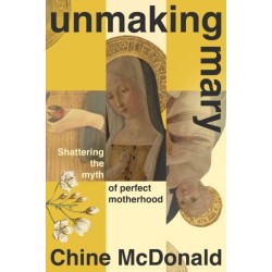 Unmaking Mary: Shattering the Myth of Perfect Motherhood