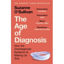 The Age of Diagnosis: How the Overdiagnosis Epidemic is Making Us Sick - THE SUNDAY TIMES BESTSELLER