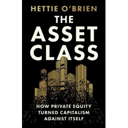 The Asset Class: How Private Equity Turned Capitalism Against Itself
