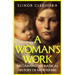 A Woman’s Work: Reclaiming the Radical History of Mothering