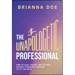 The Unapologetic Professional: How to Lead, Create, and Succeed without Shrinking Yourself to Fit the Mold