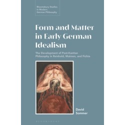 Form and Matter in Early German Idealism: The Development of Post-Kantian Philosophy in Reinhold, Maimon and Fichte