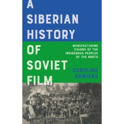 A Siberian History of Soviet Film: Manufacturing Visions of the Indigenous Peoples of the North