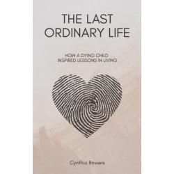 The Last Ordinary Life: How A Dying Child Inspired Lessons in Living