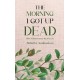 The Morning I Got Up Dead: With A Short Detour Back To Life