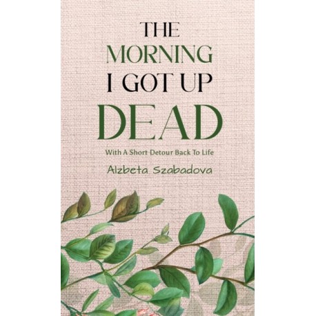 The Morning I Got Up Dead: With A Short Detour Back To Life