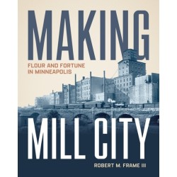 Making Mill City: Flour and Fortune in Minneapolis