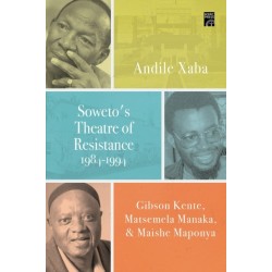 Soweto's Theatre of Resistance, 1984-1994: Gibson Kente, Matsemela Manaka, and Maishe Maponya