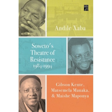 Soweto's Theatre of Resistance, 1984-1994: Gibson Kente, Matsemela Manaka, and Maishe Maponya
