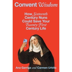 Convent Wisdom: How Sixteenth-Century Nuns Could Save Your Twenty-First-Century Life