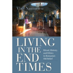 Living in the End Times: Ritual, History, and Ethics in Romania's Old Belief