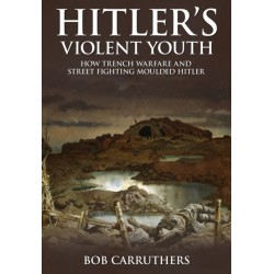 Hitler's Violent Youth: How Trench Warfare and Street Fighting Moulded Hitler