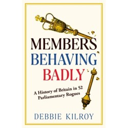 Members Behaving Badly: A History of Britain in 52 Parliamentary Rogues