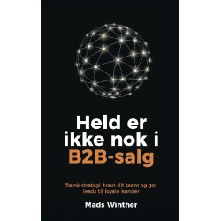 Held er ikke nok i B2B-salg: Tænk strategi, træn dit team og gør leads til loyale kunder
