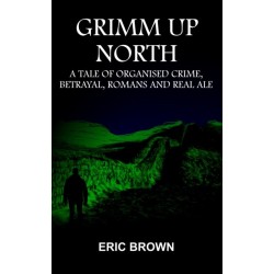 Grimm Up North: A TALE OF ORGANISED CRIME, BETRAYAL, ROMANS AND REAL ALE